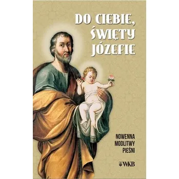 Do ciebie święty Józefie. Nowenna, modlitwy... - praca zbiorowa