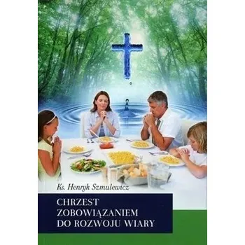 Chrzest zobowiązaniem do rozwoju wiary - Henryk Szmulewicz