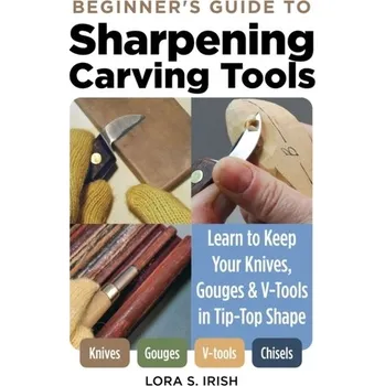 Beginner's Guide to Sharpening Carving Tools - Irish, Lora S.