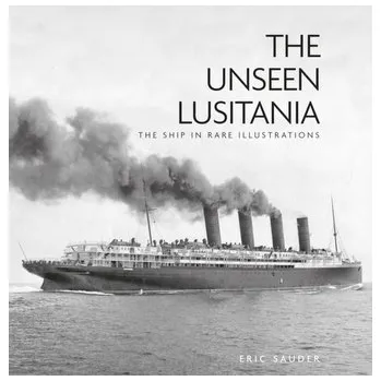 The Unseen Lusitania - Sauder, Eric