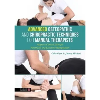 Advanced Osteopathic and Chiropractic Techniques for Manual Therapists, Adaptive Clinical Skills for Peripheral and Extremity Manipulation - Gyer, Giles;Michael, Jimmy