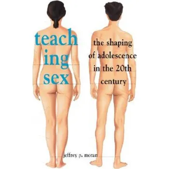Teaching Sex: The Shaping of Adolescence in the 20th Century – Jeffrey P. Moran (EN)