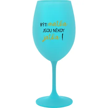 Sklenice BÝTI MATKA JSOU NĚKDY JATKA! - tyrkysová sklenice na víno 350 ml