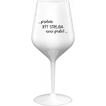 Sklenice ...PROTOŽE BÝT STREJDA NENÍ PRDEL... - bílá nerozbitná sklenice na víno 470 ml