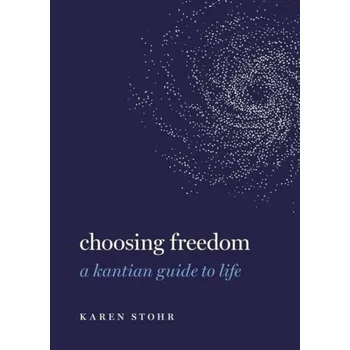 Choosing Freedom - Stohr, Karen (Ryan Family Term Associate Professor of Metaphysics and Moral Philosophy, Ryan Family Term Associate Profe