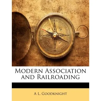Modern Association and Railroading - Goodknight, A L