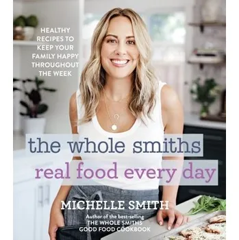 Whole Smiths Real Food Every Day: Healthy Recipes to Keep Your Family Happy Throughout the Week - Tomczyk Sylwia, Smith Michelle