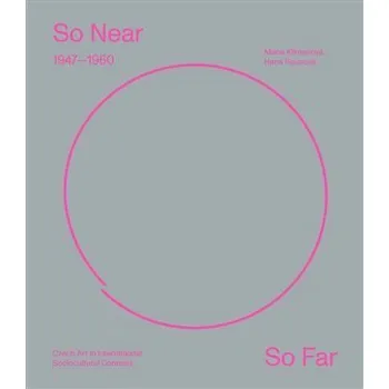 So Near, So Far. Czech art 1947-1960 in international socio-cultural contexts - Marie Klimešová