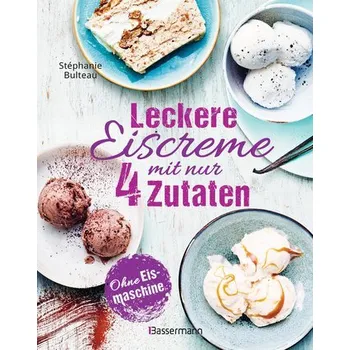 Leckere Eiscreme mit nur 4 Zutaten. Ohne Eismaschine. 100% natürlich - Bulteau, Stéphanie