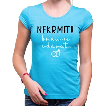 Pánské tričko Dámske tričko - NEKRMIT !! budu se vdávat..., Barva látky tyrkysová modrá, Střih Dámsky, Velikost Dětské 134cm/8let