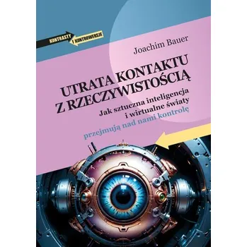 Utrata kontaktu z rzeczywistością. Jak sztuczna inteligencja i wirtualne światy przejmują nad nami kontrolę - Joachim Bauer