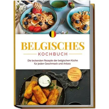 Belgisches Kochbuch: Die leckersten Rezepte der belgischen Küche für jeden Geschmack und Anlass - inkl. Desserts, Fingerfood & D - Claes, Jule