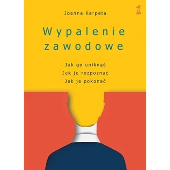 Osobní rozvoj Wypalenie zawodowe. Jak go uniknąć, Jak je rozpoznać, Jak je pokonać wyd. 2 - JOANNA KARPETA