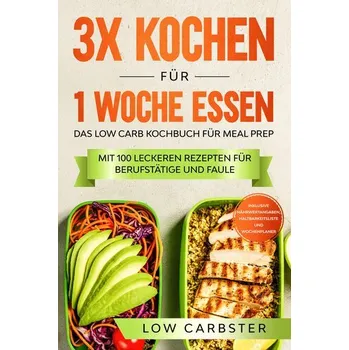 3x kochen für 1 Woche essen: Das Low Carb Kochbuch für Meal Prep - Mit 100 leckeren Rezepten für Berufstätige und Faule - Carbster, Low