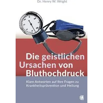 Die geistlichen Ursachen von Bluthochdruck - Wright, Henry W.