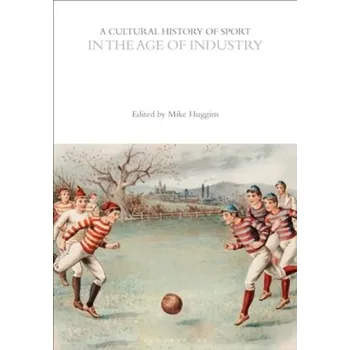 A Cultural History of Sport in the Age of Industry