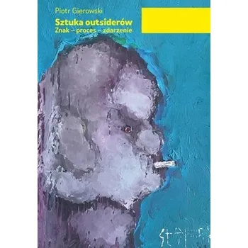 Sztuka outsiderów. Znak - proces - zdarzenie - Gierowski Piotr