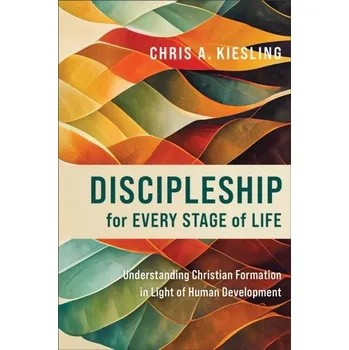 Discipleship for Every Stage of Life – Understanding Christian Formation in Light of Human Development - Kiesling, Chris A.