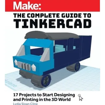 Make: The Complete Guide to Tinkercad - Cline, Lydia Sloan