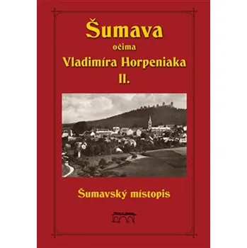 Literární cestopis Šumava očima Vladimíra Horpeniaka II. (místopis) - Vladimír Horpeniak