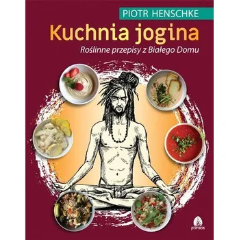 Kuchnia Jogina. Roślinne przepisy z Białego Domu - Piotr Henschke