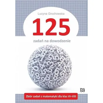 Matematika 125 zadań na dowodzenie - Lucyna Grochowska