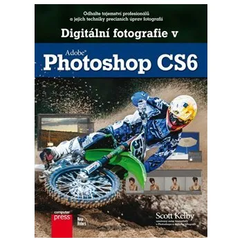 Digitální fotografie v Adobe Photoshop CS6: Odhalte tajemství profesionálů a jejich techniky precizních úprav fotografií - Scott Kelby