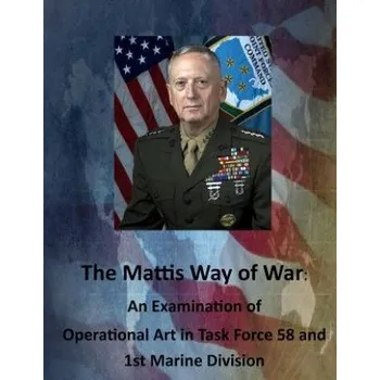 Učebnice The Mattis Way of War: An Examination of Operational Art in Task Force 58 and 1st Marine Division – United States Army Command and General S (EN)