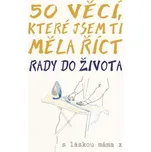 50 věcí, které jsem ti měla říct: Rady…