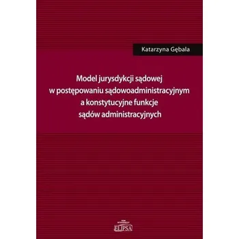 Model jurysdykcji sądowej w postępowaniu sądowoadm - Katarzyna Gębala