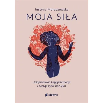 Moja siła. Jak przerwać krąg przemocy i zacząć.. - Justyna Moraczewska