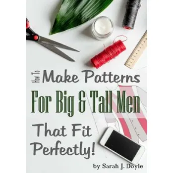 Učebnice How to Make Patterns for Big and Tall Men That Fit Perfectly: Illustrated Step-By-Step Guide for Easy Pattern Making – Sarah J Doyle (EN)