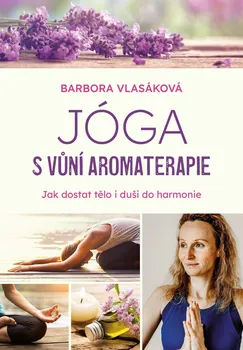 Jóga s vůní aromaterapie: Jak dostat tělo i duši do harmonie - Barbora Vlasáková (2021, brožovaná)