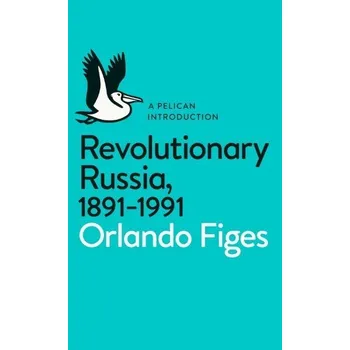 Revolutionary Russia, 1891-1991 - Orlando Figes