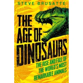 Příroda The Age of Dinosaurs: The Rise and Fall of the World's Most Remarkable Animals - Steve Brusatte [EN] (2021, Měkká, Pan Macmillan)