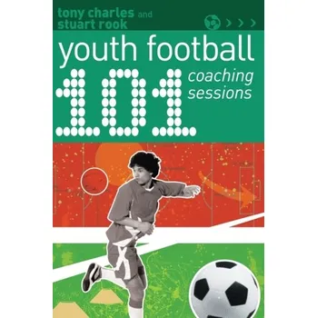 101 Youth Football Coaching Sessions - Rook, Stuart; Charles, Tony