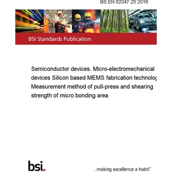 BS EN 62047-25:2016 Semiconductor devices. Micro-electromechanical devices Silicon based MEMS fabrication technology. Measurement method of pull-press and shearing strength of micro bonding area Anglicky Tisk