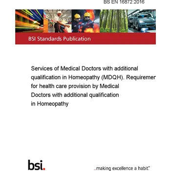 BS EN 16872:2016 Services of Medical Doctors with additional qualification in Homeopathy (MDQH). Requirements for health care provision by Medical Doctors with additional qualification in Homeopathy Anglicky PDF