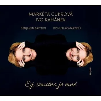 Zahraniční hudba Ej, smutno je mně: Britten, Martinů - Markéta Cukrová, Ivo Kahánek [CD]