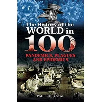 The History of the World in 100 Pandemics, Plagues and Epidemics - Chrystal, Paul