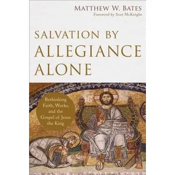 Salvation by Allegiance Alone '- Rethinking Faith, Works, and the Gospel of Jesus the King - Bates, Matthew W. a Mcknight, Scot