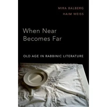 When Near Becomes Far - Balberg, Mira (Professor of History and Endowed Chair in Ancient Jewish Civilization, Professor of History and Endowed Chair in Ancient Jewish Civilization, University of California, San Diego) a Weiss, Haim (Associate Professor of