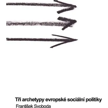 Kniha Tři archetypy evropské sociální politiky - František Xaver Svoboda (E-Kniha)