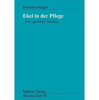 Ekel in der Pflege - eine ' gewaltige' Emotion - Ringel, Dorothee