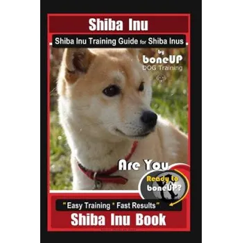Cizojazyčná kniha Shiba Inu, Shiba Inu Training Guide for Shiba Inus By BoneUP DOG Training: Are You Ready to Bone Up? Easy Training * Fast Results Shiba Inu Book – Karen Douglas Kane (EN)