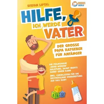 Hilfe, ich werde Vater - Der große Papa Ratgeber für Anfänger: Die praxisnahe ¿Vater werden¿ Anleitung, damit nichts schief gehe - Liptal, Stefan