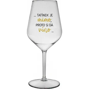 Sklenice ...TATÍNEK JE MIMO, PROTO SI DÁ VÍNO... - čirá nerozbitná sklenice na víno 470 ml