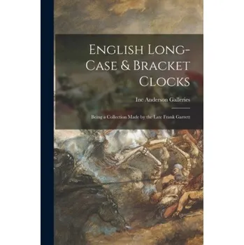 English Long-case & Bracket Clocks: Being a Collection Made by the Late Frank Garrett – Inc Anderson Galleries (EN)