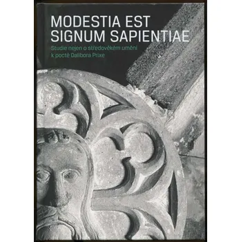 Umění Modestia est signum sapientiae. Studie nejen o středověkém umění k poctě Dalibora Prixe