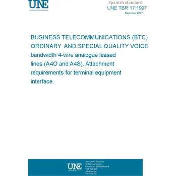 UNE TBR 17:1997 BUSINESS TELECOMMUNICATIONS (BTC). ORDINARY AND SPECIAL QUALITY VOICE bandwidth 4-wire analogue leased lines (A4O and A4S). Attachment requirements for terminal equipment interface. Španělsky Tisk